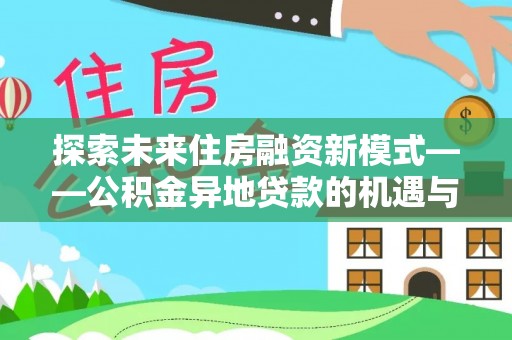 连南探索未来住房融资新模式——公积金异地贷款的机遇与挑战