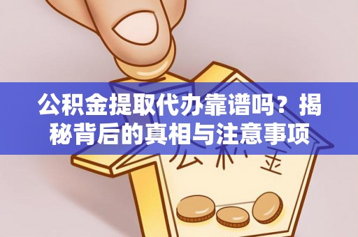 连南公积金提取代办靠谱吗？揭秘背后的真相与注意事项
