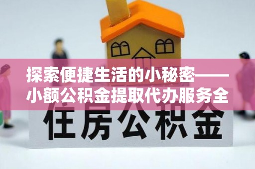 连南探索便捷生活的小秘密——小额公积金提取代办服务全解析