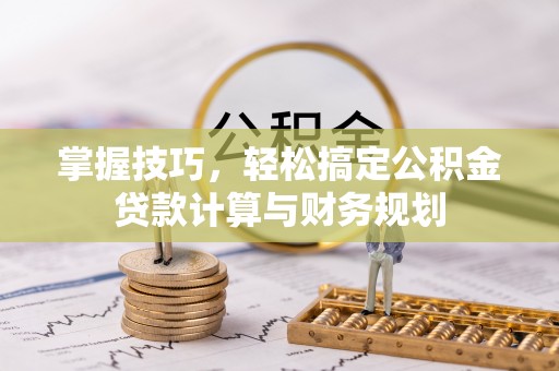 连南掌握技巧，轻松搞定公积金贷款计算与财务规划