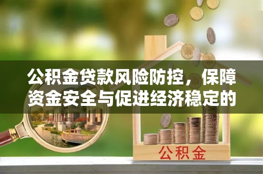 连南公积金贷款风险防控，保障资金安全与促进经济稳定的关键策略