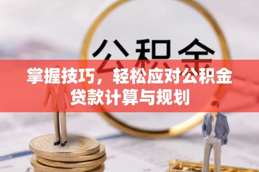 连南掌握技巧，轻松应对公积金贷款计算与规划