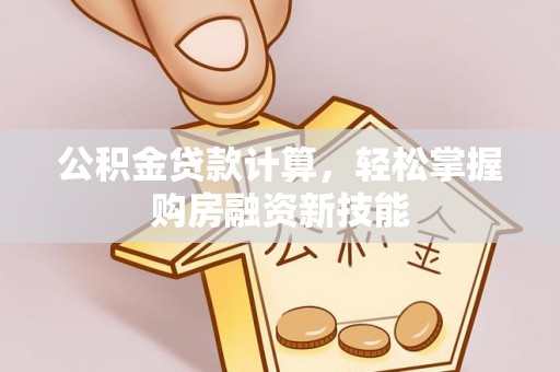 连南公积金贷款计算，轻松掌握购房融资新技能
