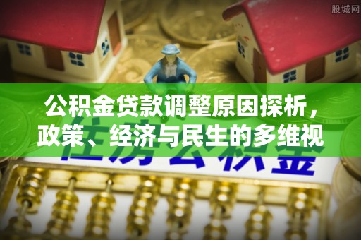 连南公积金贷款调整原因探析，政策、经济与民生的多维视角