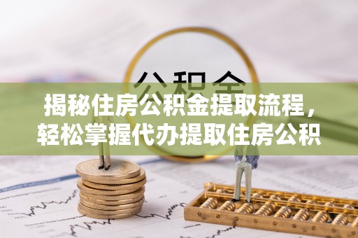 连南揭秘住房公积金提取流程，轻松掌握代办提取住房公积金技巧