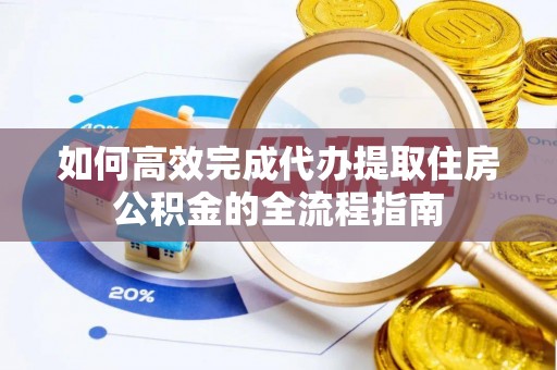 连南如何高效完成代办提取住房公积金的全流程指南