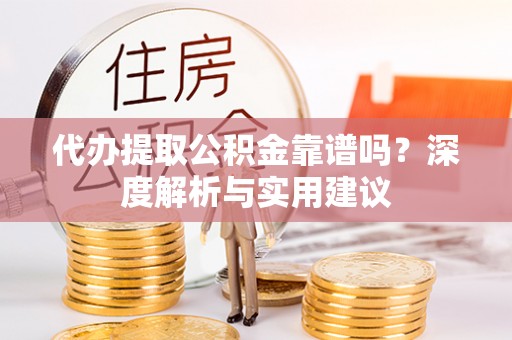 连南代办提取公积金靠谱吗？深度解析与实用建议