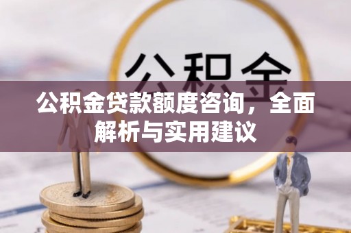 连南公积金贷款额度咨询，全面解析与实用建议