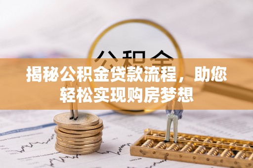 连南揭秘公积金贷款流程，助您轻松实现购房梦想