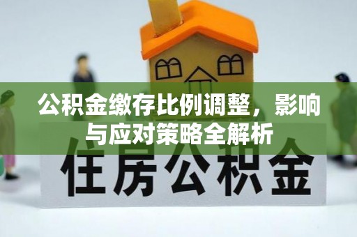 连南公积金缴存比例调整，影响与应对策略全解析