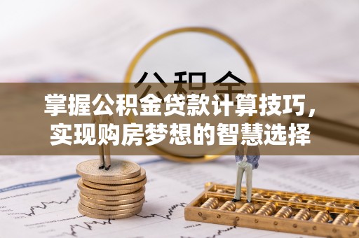 连南掌握公积金贷款计算技巧，实现购房梦想的智慧选择