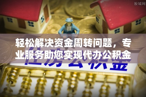 连南轻松解决资金周转问题，专业服务助您实现代办公积金提取
