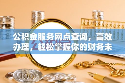 连南公积金服务网点查询，高效办理，轻松掌握你的财务未来