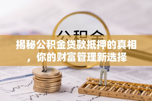 连南揭秘公积金贷款抵押的真相，你的财富管理新选择