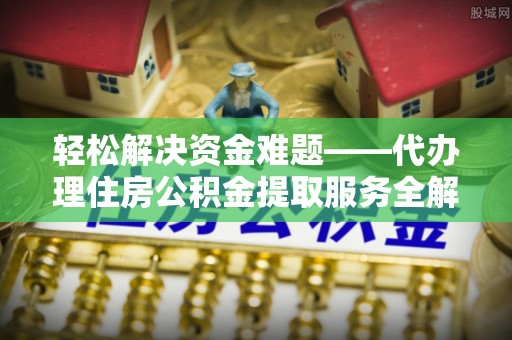连南轻松解决资金难题——代办理住房公积金提取服务全解析