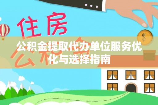 连南公积金提取代办单位服务优化与选择指南