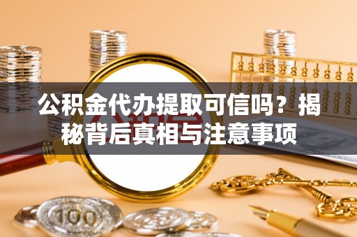 连南公积金代办提取可信吗？揭秘背后真相与注意事项