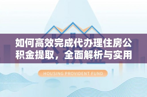 连南如何高效完成代办理住房公积金提取，全面解析与实用技巧