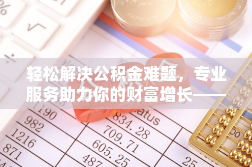 连南轻松解决公积金难题，专业服务助力你的财富增长——代办公积金提取