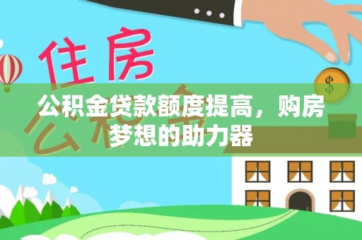 连南公积金贷款额度提高，购房梦想的助力器