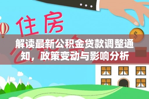 连南解读最新公积金贷款调整通知，政策变动与影响分析