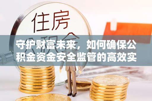 连南守护财富未来，如何确保公积金资金安全监管的高效实施