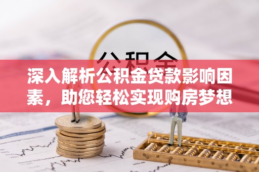 连南深入解析公积金贷款影响因素，助您轻松实现购房梦想