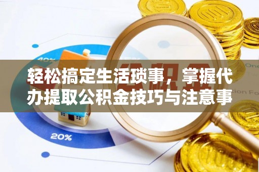 连南轻松搞定生活琐事，掌握代办提取公积金技巧与注意事项