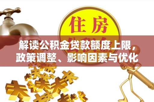连南解读公积金贷款额度上限，政策调整、影响因素与优化策略
