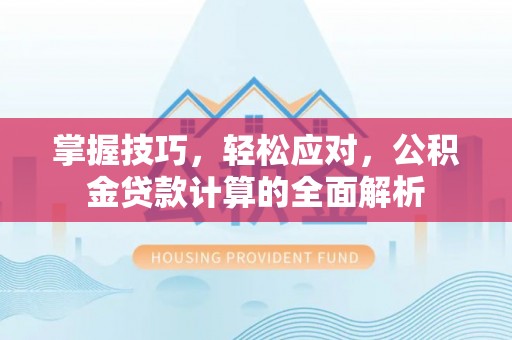 连南掌握技巧，轻松应对，公积金贷款计算的全面解析