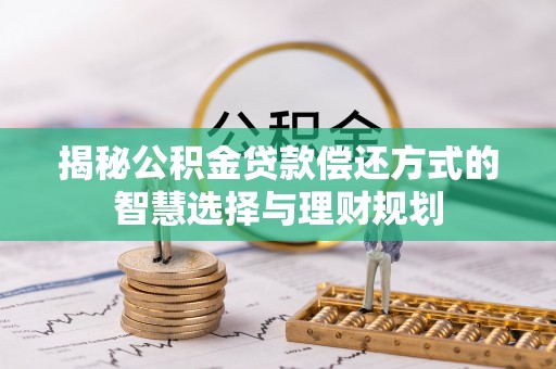 连南揭秘公积金贷款偿还方式的智慧选择与理财规划