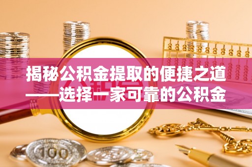 连南揭秘公积金提取的便捷之道——选择一家可靠的公积金提取代办公司