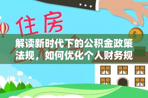 连南解读新时代下的公积金政策法规，如何优化个人财务规划
