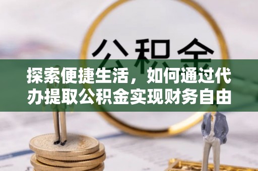 连南探索便捷生活，如何通过代办提取公积金实现财务自由