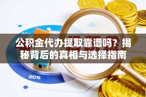 连南公积金代办提取靠谱吗？揭秘背后的真相与选择指南