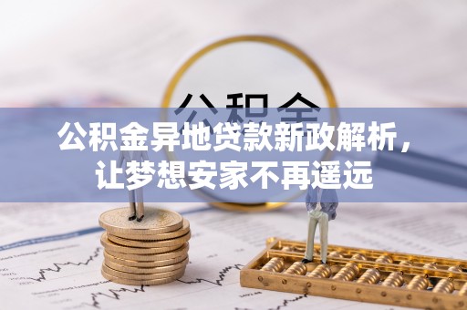 连南公积金异地贷款新政解析，让梦想安家不再遥远