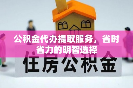 连南公积金代办提取服务，省时省力的明智选择