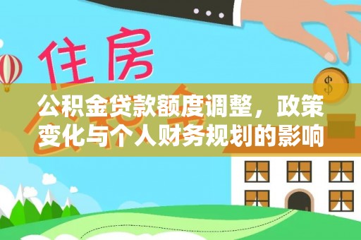 连南公积金贷款额度调整，政策变化与个人财务规划的影响