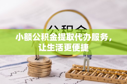 连南小额公积金提取代办服务，让生活更便捷