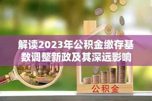 连南解读2023年公积金缴存基数调整新政及其深远影响