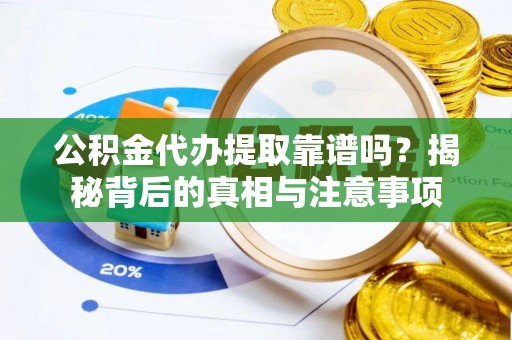 连南公积金代办提取靠谱吗？揭秘背后的真相与注意事项