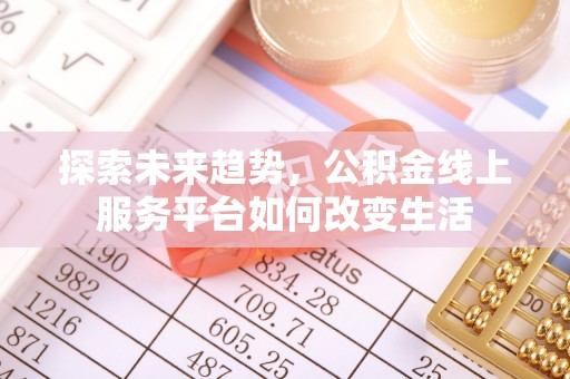 连南探索未来趋势，公积金线上服务平台如何改变生活