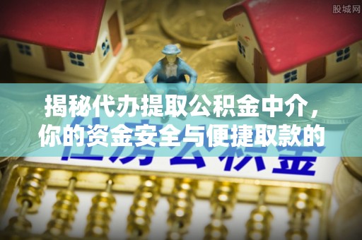 连南揭秘代办提取公积金中介，你的资金安全与便捷取款的平衡点