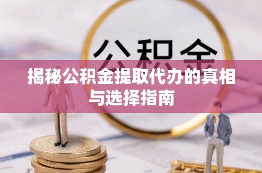 连南揭秘公积金提取代办的真相与选择指南