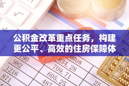 连南公积金改革重点任务，构建更公平、高效的住房保障体系