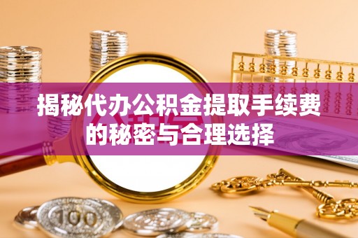 连南揭秘代办公积金提取手续费的秘密与合理选择