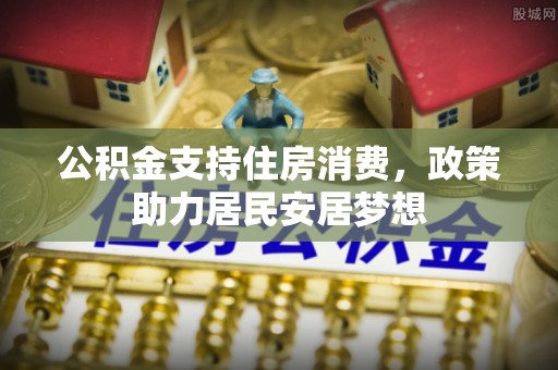 连南公积金支持住房消费，政策助力居民安居梦想