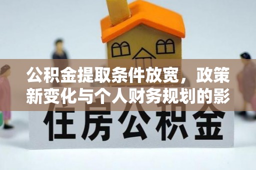 连南公积金提取条件放宽，政策新变化与个人财务规划的影响