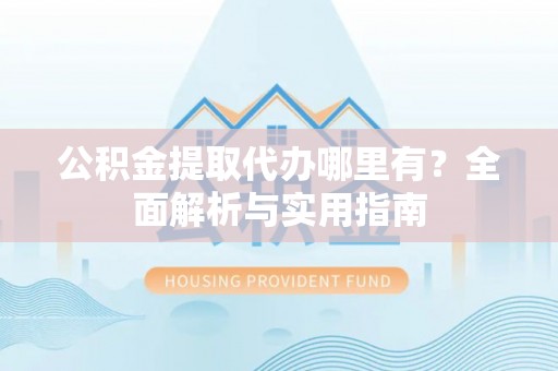 连南公积金提取代办哪里有？全面解析与实用指南