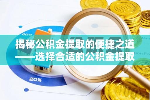 连南揭秘公积金提取的便捷之道——选择合适的公积金提取代办单位